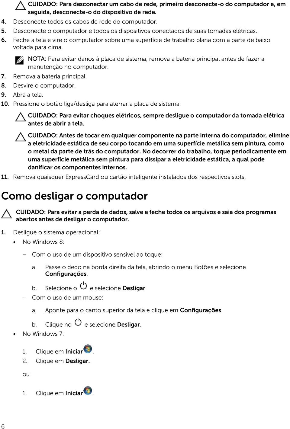 NOTA: Para evitar danos à placa de sistema, remova a bateria principal antes de fazer a manutenção no computador. 7. Remova a bateria principal. 8. Desvire o computador. 9. Abra a tela. 10.