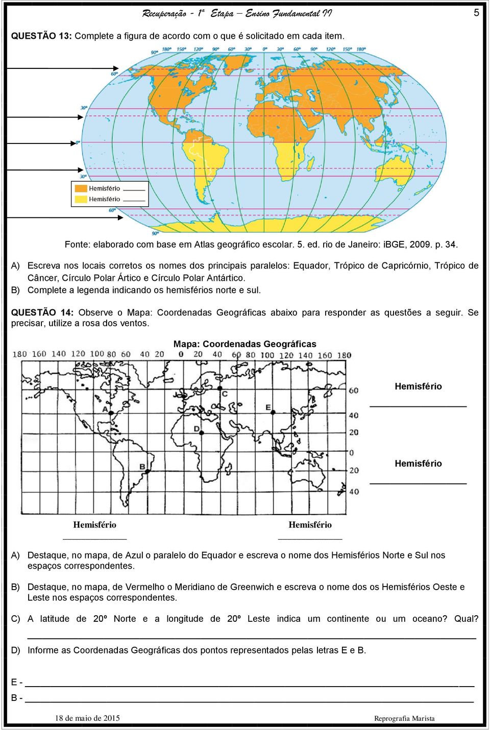 B) Complete a legenda indicando os hemisférios norte e sul. QUESTÃO 14: Observe o Mapa: Coordenadas Geográficas abaixo para responder as questões a seguir. Se precisar, utilize a rosa dos ventos.
