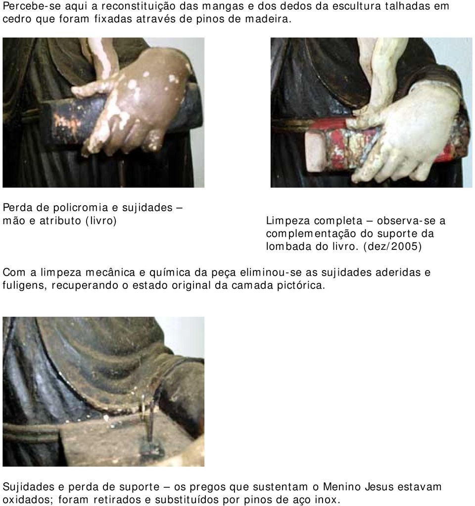 (dez/2005) Com a limpeza mecânica e química da peça eliminou-se as sujidades aderidas e fuligens, recuperando o estado original da camada