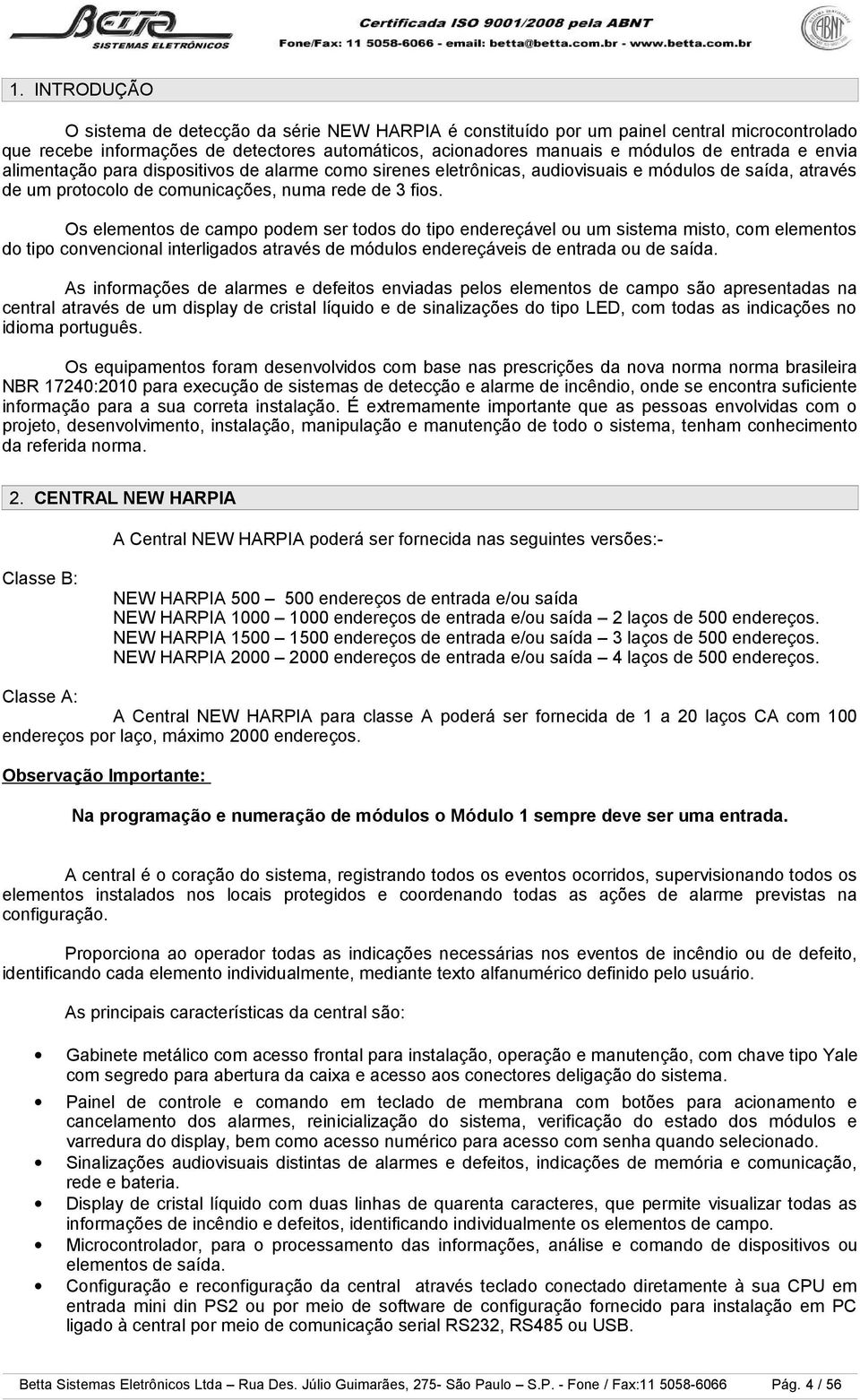 Os elementos de campo podem ser todos do tipo endereçável ou um sistema misto, com elementos do tipo convencional interligados através de módulos endereçáveis de entrada ou de saída.