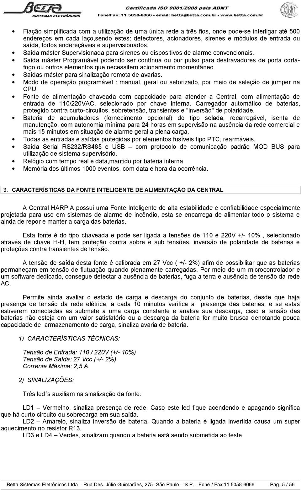 Saída máster Programável podendo ser contínua ou por pulso para destravadores de porta cortafogo ou outros elementos que necessitem acionamento momentâneo.