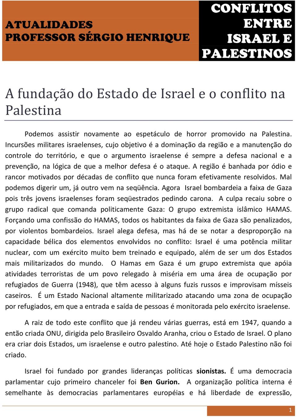 que a melhor defesa é o ataque. A região é banhada por ódio e rancor motivados por décadas de conflito que nunca foram efetivamente resolvidos. Mal podemos digerir um, já outro vem na seqüência.