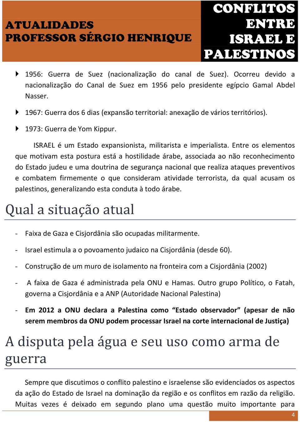 Entre os elementos que motivam esta postura está a hostilidade árabe, associada ao não reconhecimento do Estado judeu e uma doutrina de segurança nacional que realiza ataques preventivos e combatem