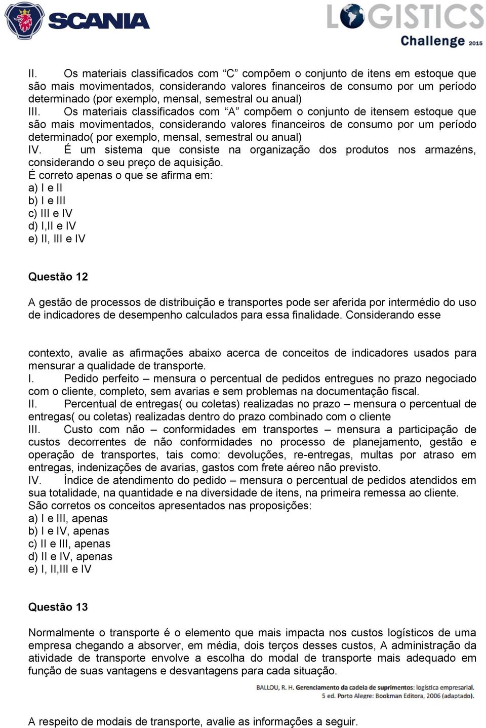 Os materiais classificados com A compõem o conjunto de itensem estoque que são mais movimentados, considerando valores financeiros de consumo por um período determinado( por exemplo, mensal,