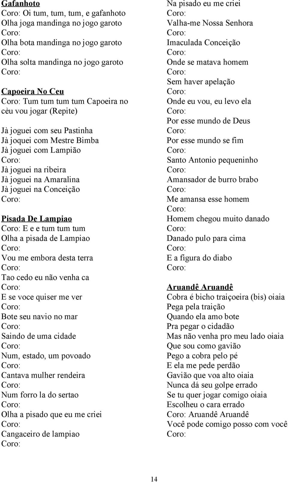 a pisada de Lampiao Vou me embora desta terra Tao cedo eu não venha ca E se voce quiser me ver Bote seu navio no mar Saindo de uma cidade Num, estado, um povoado Cantava mulher rendeira Num forro la