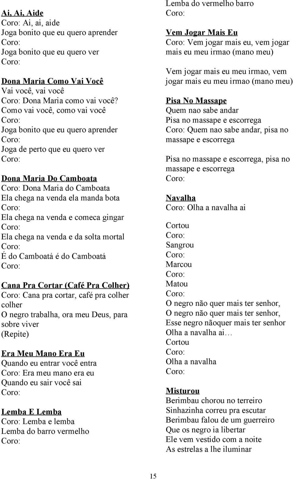 comeca gingar Ela chega na venda e da solta mortal É do Camboatá é do Camboatá Cana Pra Cortar (Café Pra Colher) Cana pra cortar, café pra colher colher O negro trabalha, ora meu Deus, para sobre