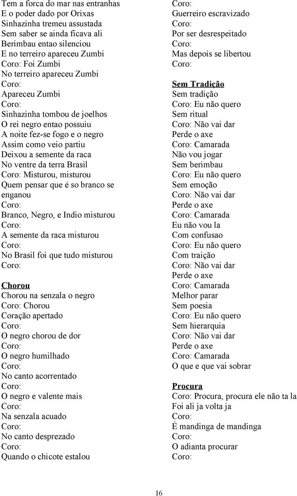 misturou Quem pensar que é so branco se enganou Branco, Negro, e Indio misturou A semente da raca misturou No Brasil foi que tudo misturou Chorou Chorou na senzala o negro Chorou Coração apertado O