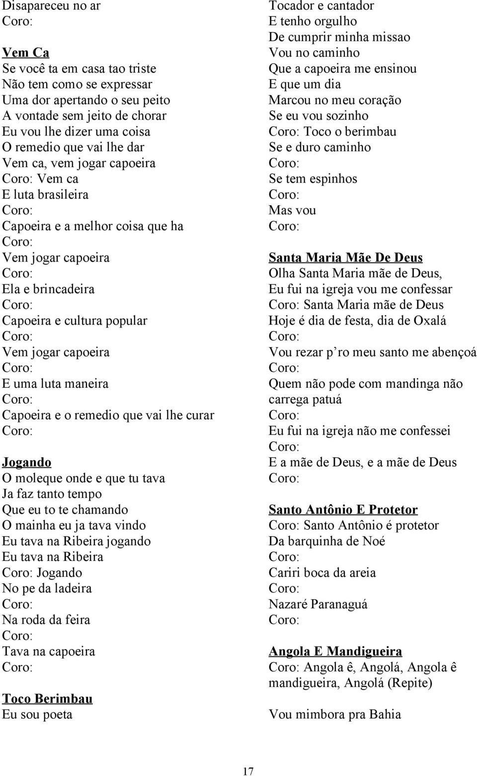 remedio que vai lhe curar Jogando O moleque onde e que tu tava Ja faz tanto tempo Que eu to te chamando O mainha eu ja tava vindo Eu tava na Ribeira jogando Eu tava na Ribeira Jogando No pe da