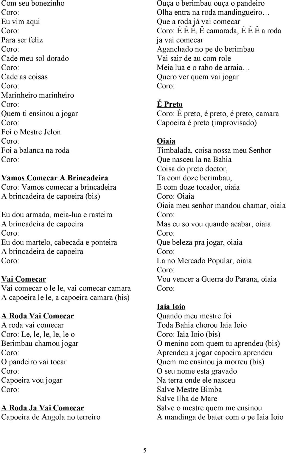 comecar o le le, vai comecar camara A capoeira le le, a capoeira camara (bis) A Roda Vai Comecar A roda vai comecar Le, le, le, le, le o Berimbau chamou jogar O pandeiro vai tocar Capoeira vou jogar