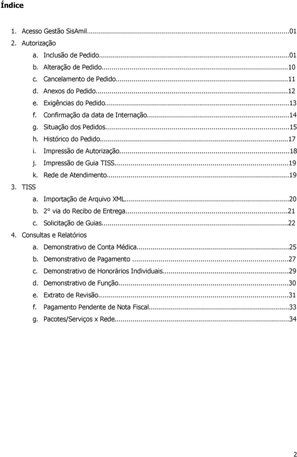 TISS a. Imprtaçã de Arquiv XML...20 b. 2 via d Recib de Entrega...21 c. Slicitaçã de Guias...22 4. Cnsultas e Relatóris a. Demnstrativ de Cnta Médica...25 b.