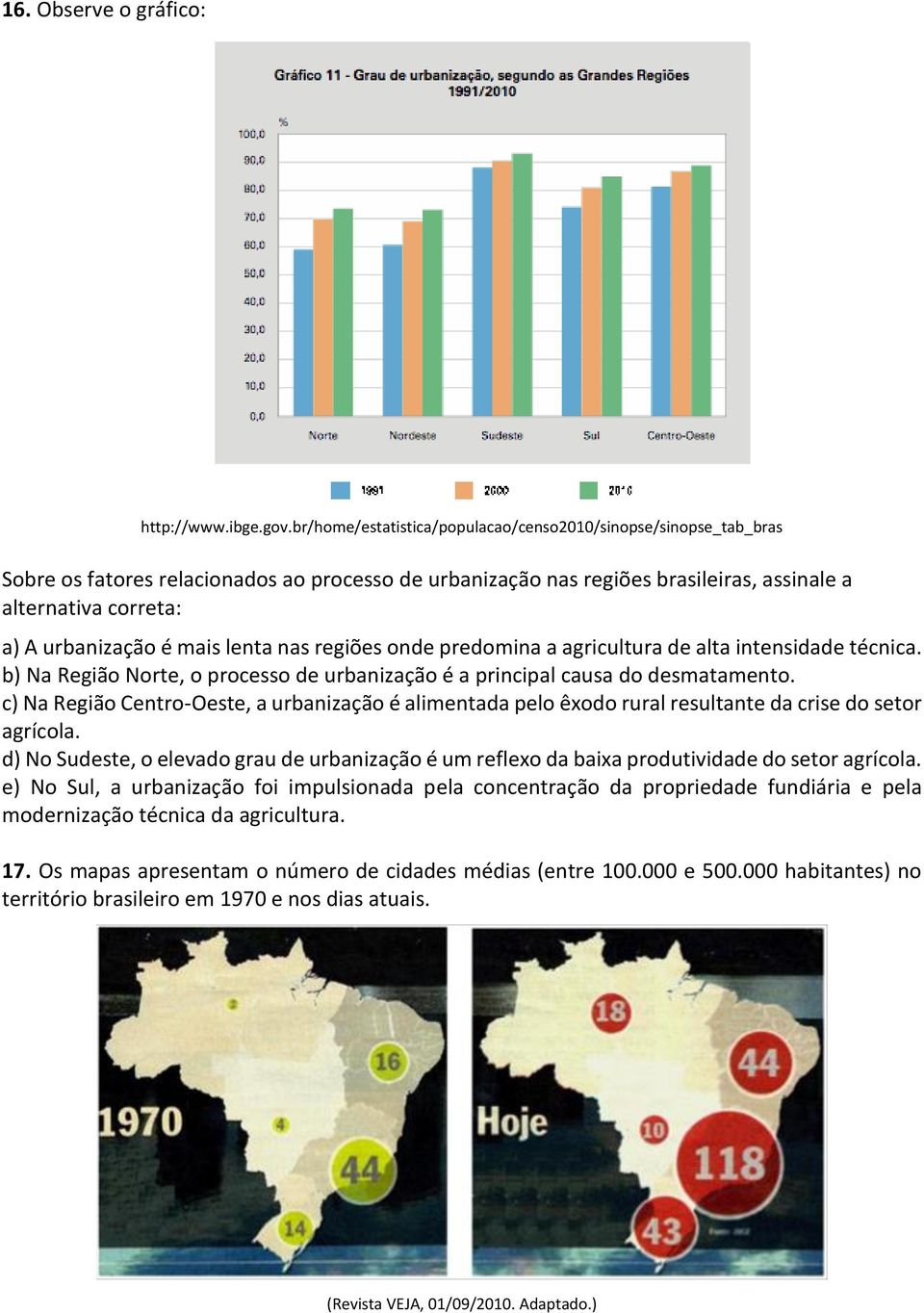 mais lenta nas regiões onde predomina a agricultura de alta intensidade técnica. b) Na Região Norte, o processo de urbanização é a principal causa do desmatamento.
