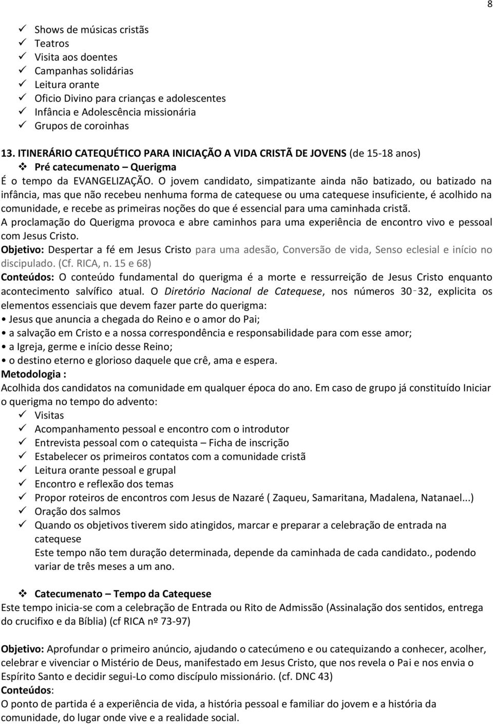 O jovem candidato, simpatizante ainda não batizado, ou batizado na infância, mas que não recebeu nenhuma forma de catequese ou uma catequese insuficiente, é acolhido na comunidade, e recebe as