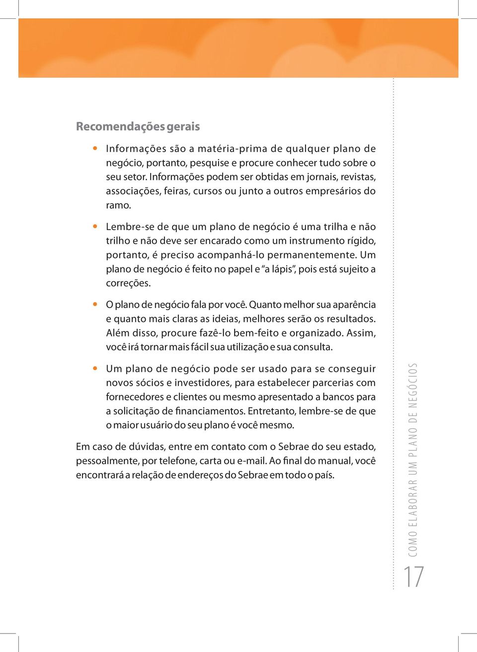 Lembre-se de que um plano de negócio é uma trilha e não trilho e não deve ser encarado como um instrumento rígido, portanto, é preciso acompanhá-lo permanentemente.