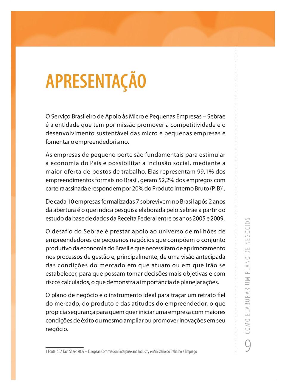 Elas representam 99,1% dos empreendimentos formais no Brasil, geram 52,2% dos empregos com carteira assinada e respondem por 20% do Produto Interno Bruto (PIB) 1.