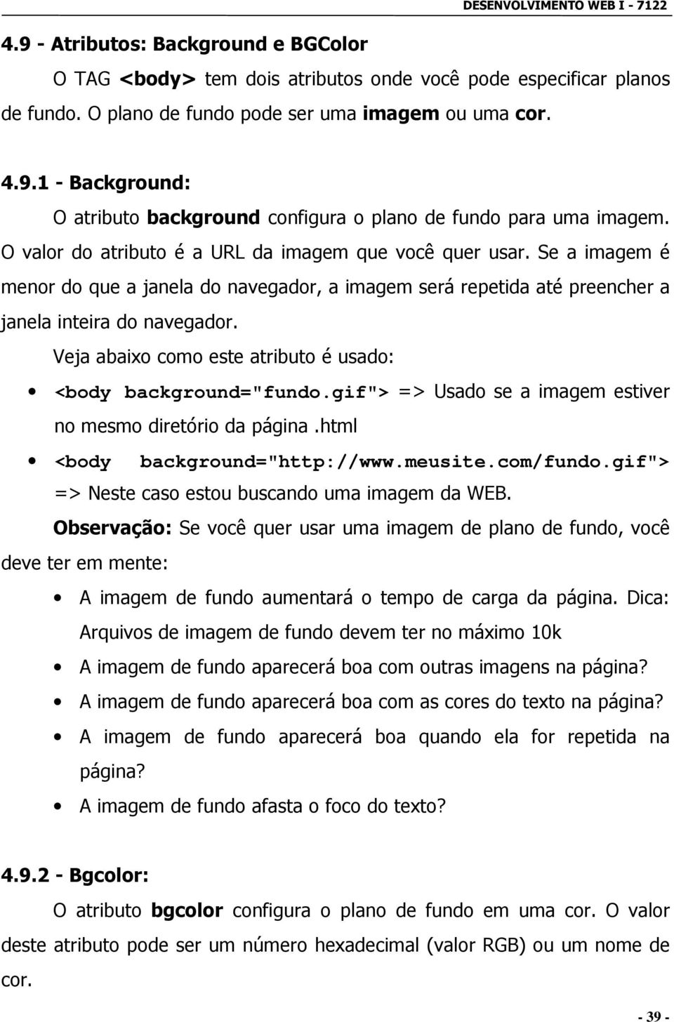 Veja abaixo como este atributo é usado: <body background="fundo.gif"> => Usado se a imagem estiver no mesmo diretório da página.html <body background="http://www.meusite.com/fundo.