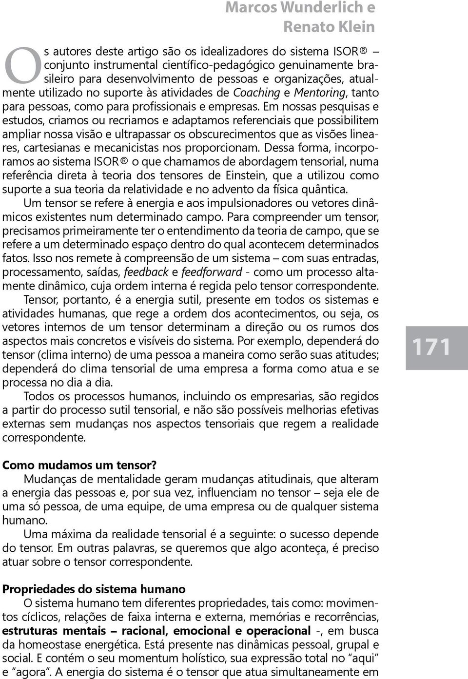 Em nossas pesquisas e estudos, criamos ou recriamos e adaptamos referenciais que possibilitem ampliar nossa visão e ultrapassar os obscurecimentos que as visões lineares, cartesianas e mecanicistas