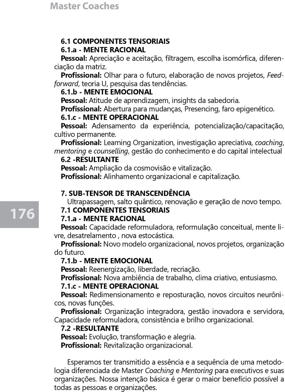 Profissional: Abertura para mudanças, Presencing, faro epigenético. 6.1.c - MENTE OPERACIONAL Pessoal: Adensamento da experiência, potencialização/capacitação, cultivo permanente.