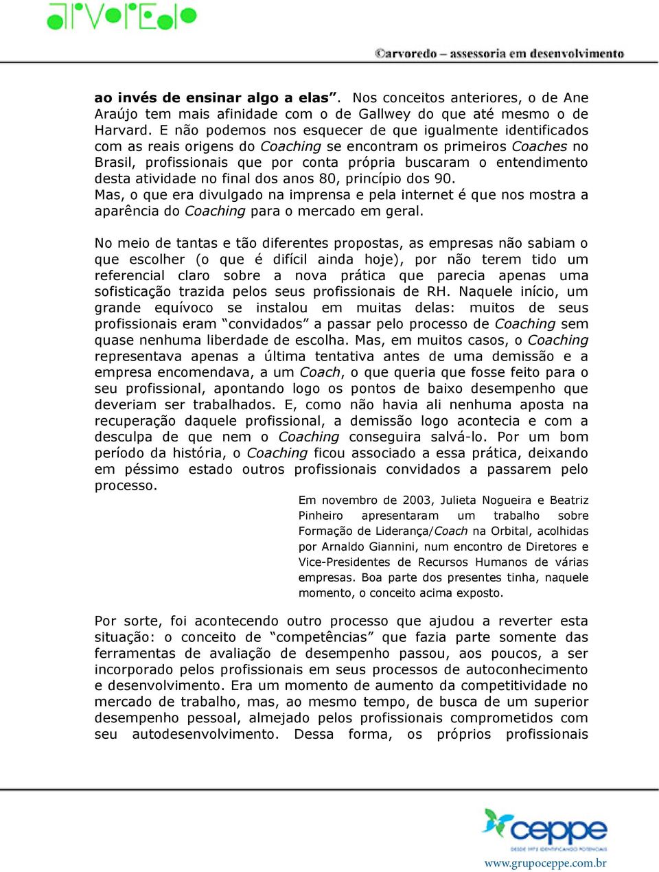 desta atividade no final dos anos 80, princípio dos 90. Mas, o que era divulgado na imprensa e pela internet é que nos mostra a aparência do Coaching para o mercado em geral.