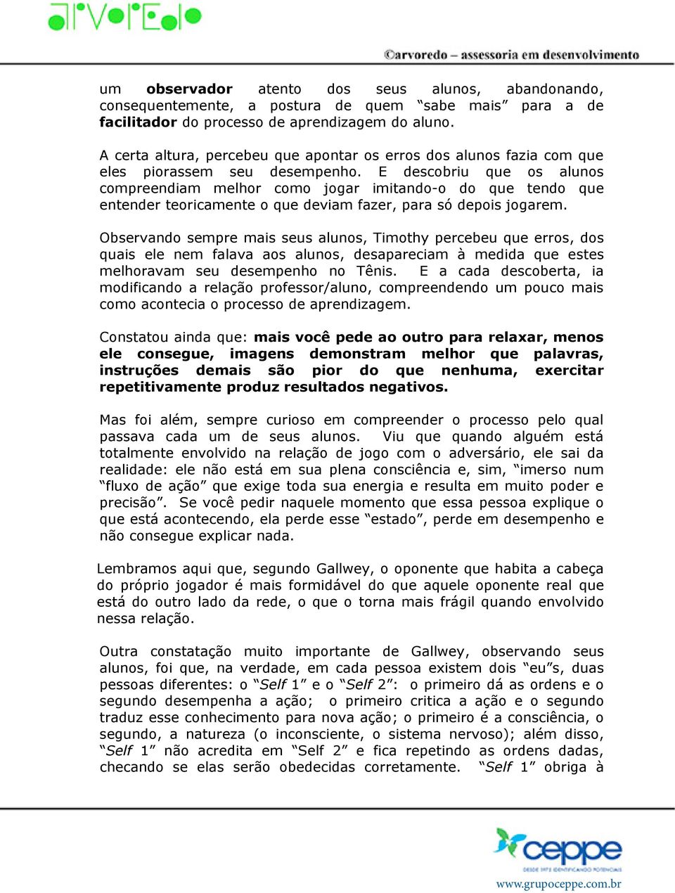 E descobriu que os alunos compreendiam melhor como jogar imitando-o do que tendo que entender teoricamente o que deviam fazer, para só depois jogarem.