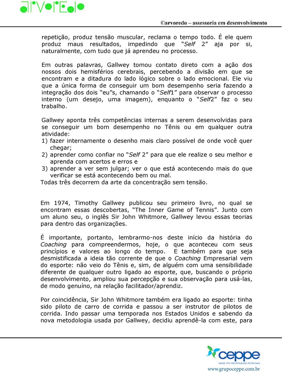 Ele viu que a única forma de conseguir um bom desempenho seria fazendo a integração dos dois eu s, chamando o Self1 para observar o processo interno (um desejo, uma imagem), enquanto o Self2 faz o