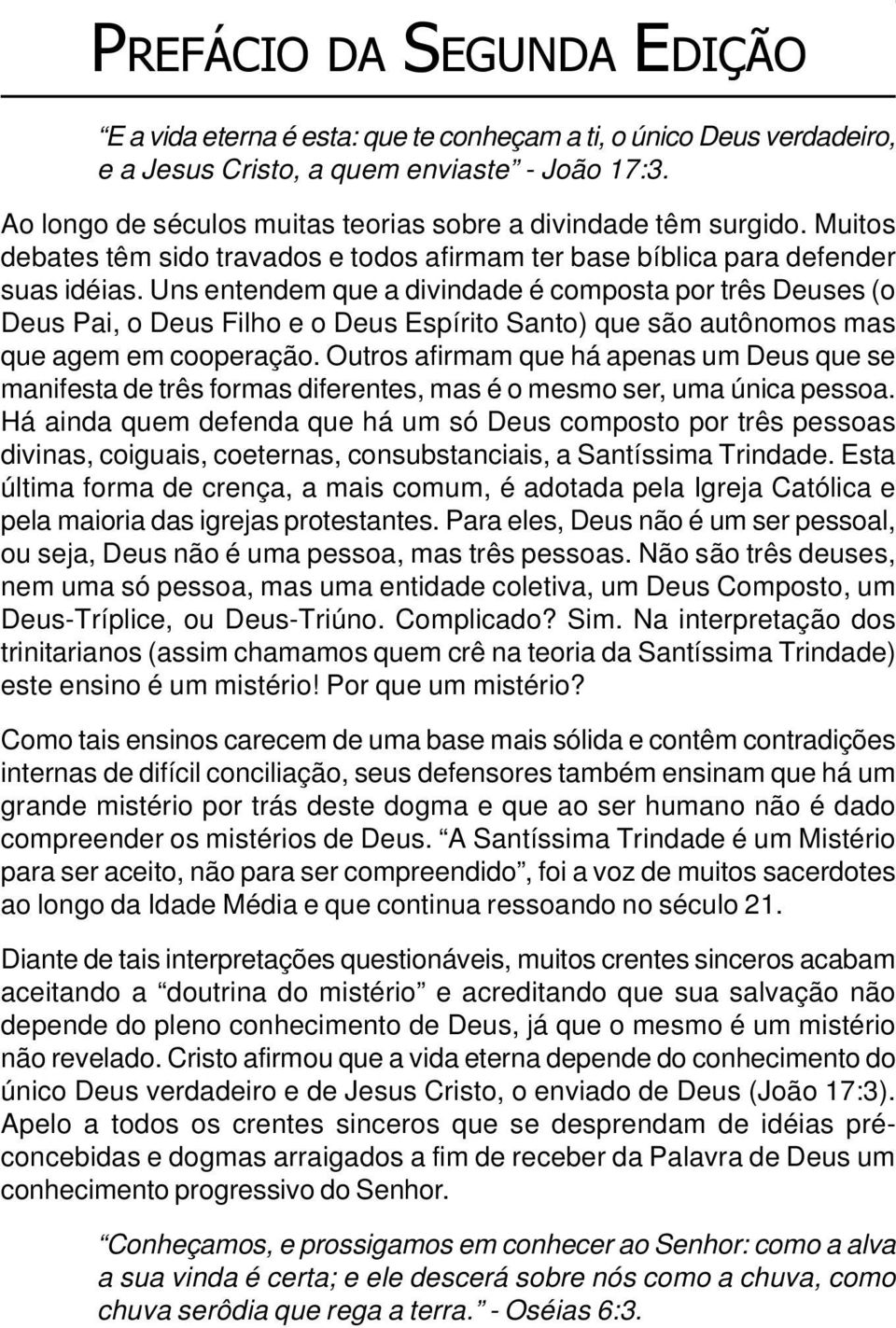 Uns entendem que a divindade é composta por três Deuses (o Deus Pai, o Deus Filho e o Deus Espírito Santo) que são autônomos mas que agem em cooperação.