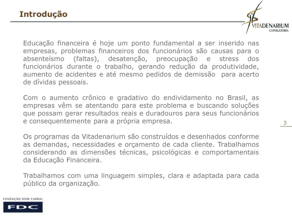 Com o aumento crônico e gradativo do endividamento no Brasil, as empresas vêm se atentando para este problema e buscando soluções que possam gerar resultados reais e duradouros para seus funcionários