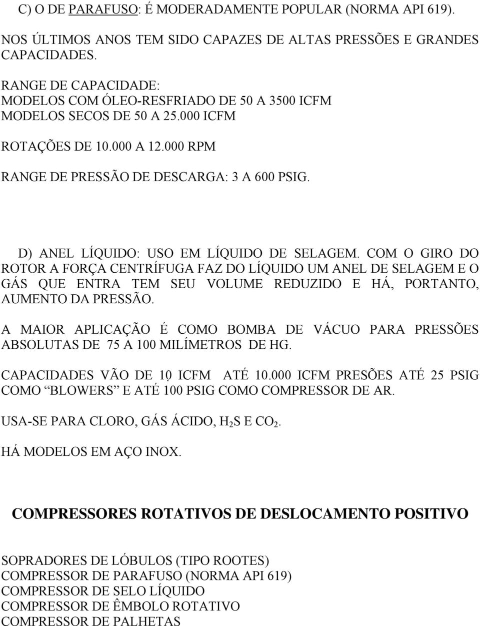 D) ANEL LÍQUIDO: USO EM LÍQUIDO DE SELAGEM. COM O GIRO DO ROTOR A FORÇA CENTRÍFUGA FAZ DO LÍQUIDO UM ANEL DE SELAGEM E O GÁS QUE ENTRA TEM SEU VOLUME REDUZIDO E HÁ, PORTANTO, AUMENTO DA PRESSÃO.