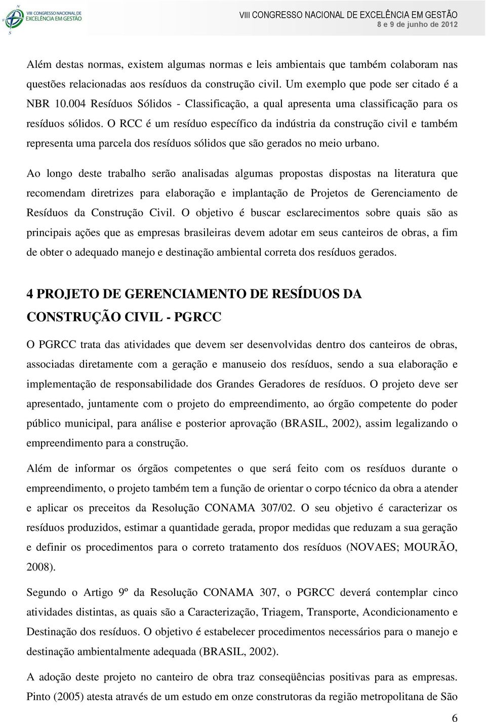 O RCC é um resíduo específico da indústria da construção civil e também representa uma parcela dos resíduos sólidos que são gerados no meio urbano.