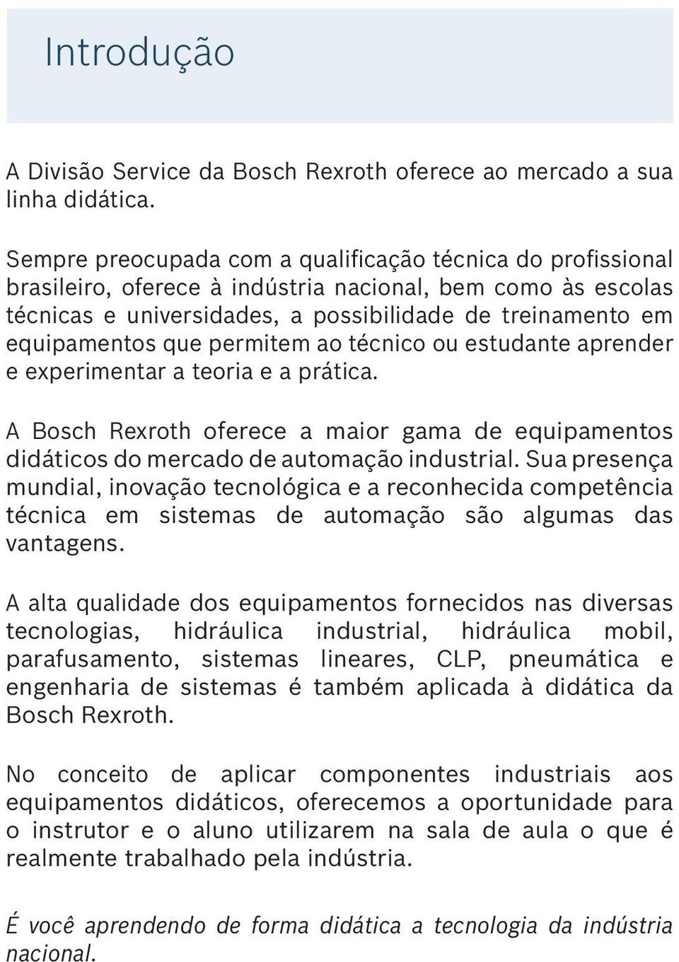 permitem ao técnico ou estudante aprender e experimentar a teoria e a prática. A Bosch Rexroth oferece a maior gama de equipamentos didáticos do mercado de automação industrial.