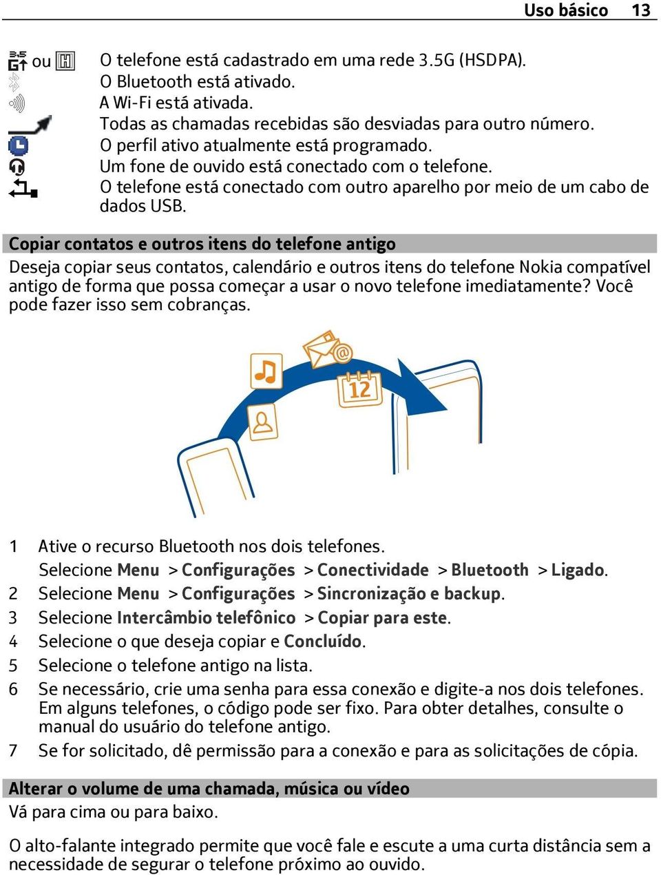 Copiar contatos e outros itens do telefone antigo Deseja copiar seus contatos, calendário e outros itens do telefone Nokia compatível antigo de forma que possa começar a usar o novo telefone