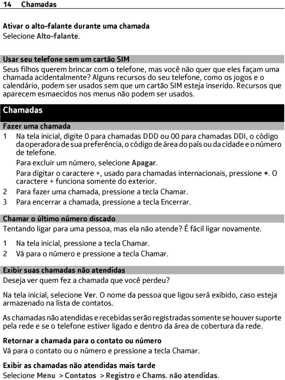 Alguns recursos do seu telefone, como os jogos e o calendário, podem ser usados sem que um cartão SIM esteja inserido. Recursos que aparecem esmaecidos nos menus não podem ser usados.