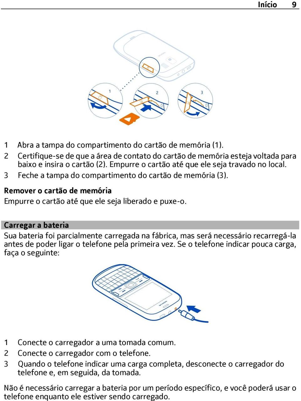 Carregar a bateria Sua bateria foi parcialmente carregada na fábrica, mas será necessário recarregá-la antes de poder ligar o telefone pela primeira vez.