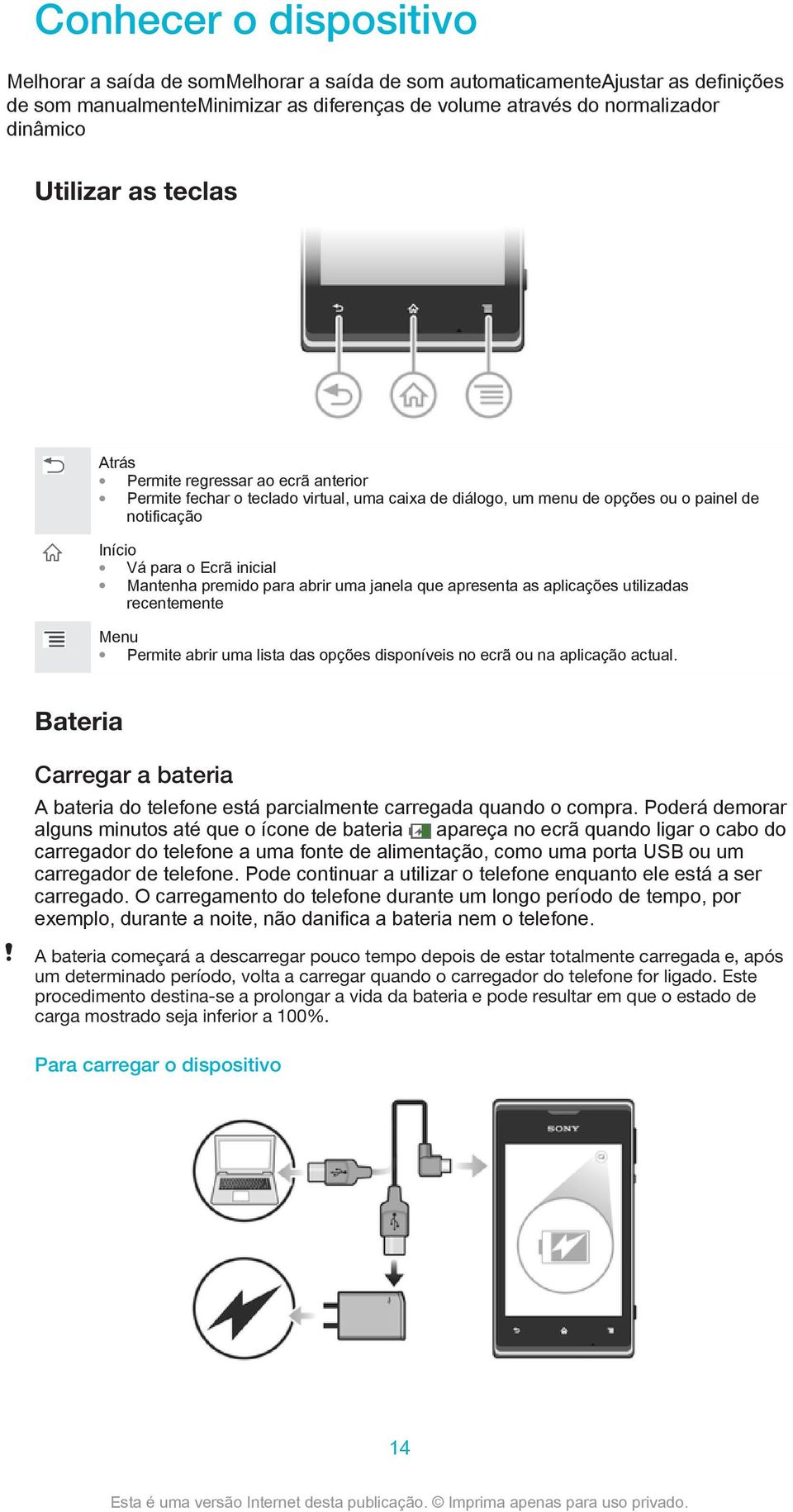 premido para abrir uma janela que apresenta as aplicações utilizadas recentemente Menu Permite abrir uma lista das opções disponíveis no ecrã ou na aplicação actual.