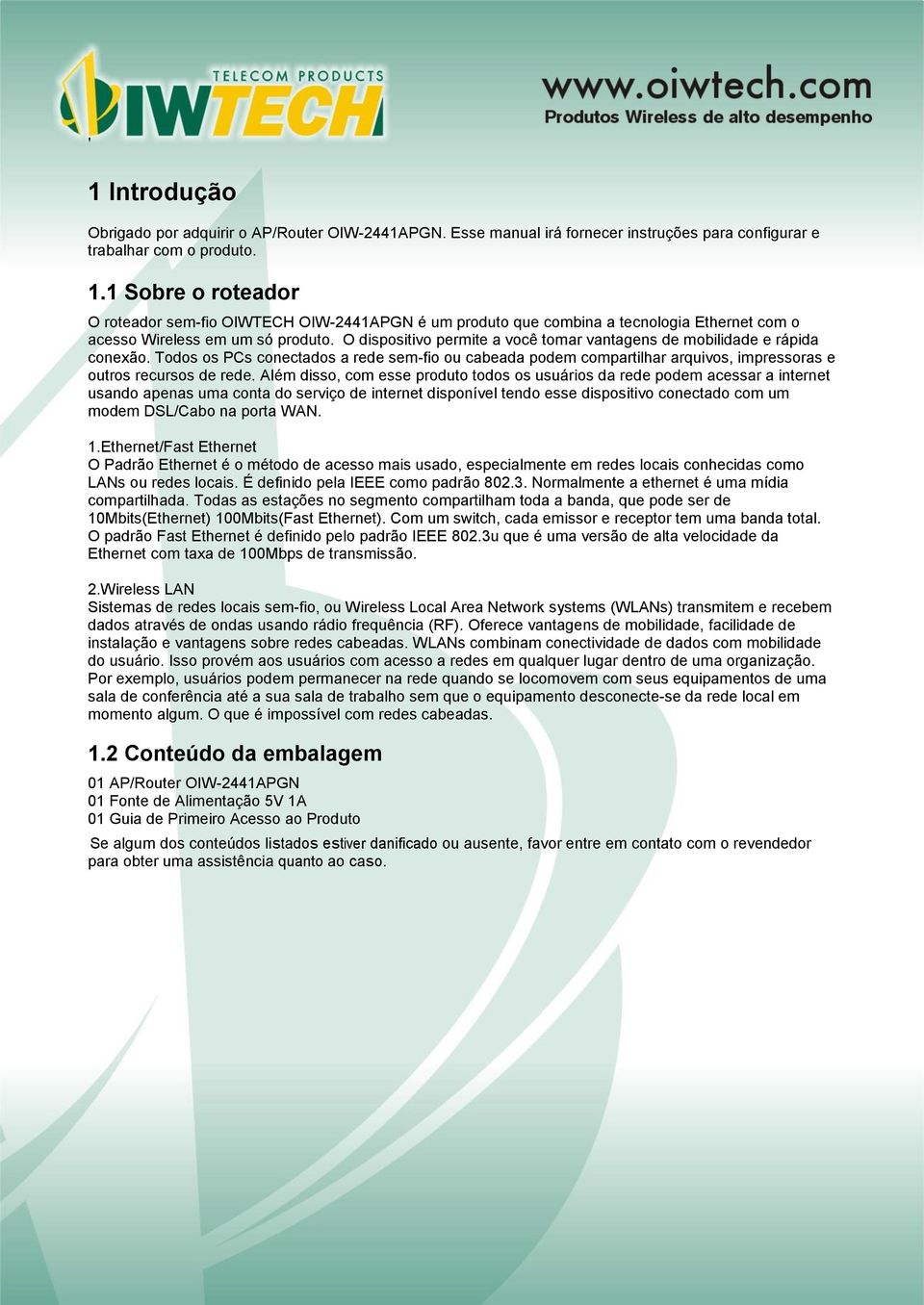 O dispositivo permite a você tomar vantagens de mobilidade e rápida conexão. Todos os PCs conectados a rede sem-fio ou cabeada podem compartilhar arquivos, impressoras e outros recursos de rede.