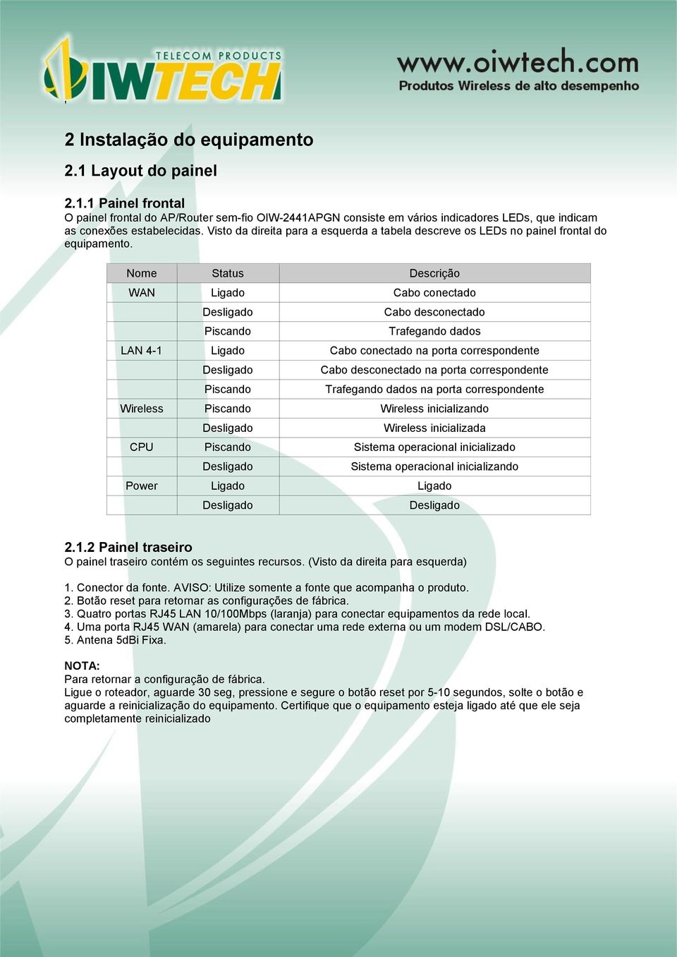 Nome Status Descrição WAN Ligado Cabo conectado Desligado Piscando Cabo desconectado Trafegando dados LAN 4-1 Ligado Cabo conectado na porta correspondente Desligado Piscando Cabo desconectado na