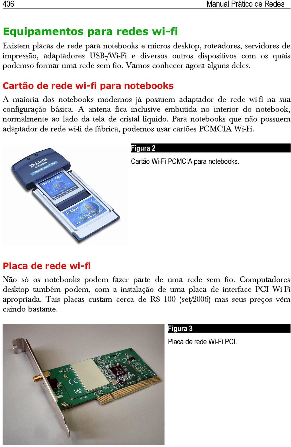 Cartão de rede wi-fi para notebooks A maioria dos notebooks modernos já possuem adaptador de rede wi-fi na sua configuração básica.