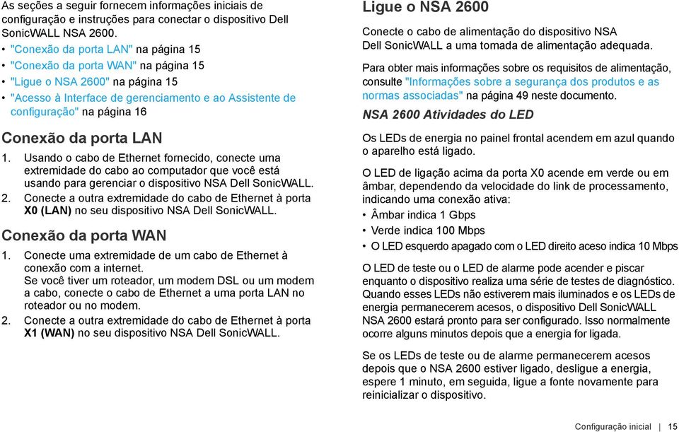 porta LAN 1. Usando o cabo de Ethernet fornecido, conecte uma extremidade do cabo ao computador que você está usando para gerenciar o dispositivo NSA Dell SonicWALL. 2.