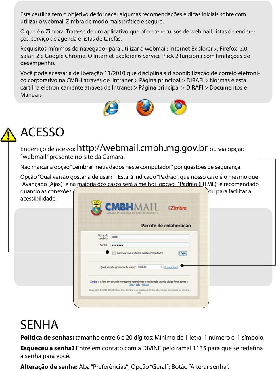 Requisitos mínimos do navegador para utilizar o webmail: Internet Explorer 7, Firefox 2.0, Safari 2 e Google Chrome. O Internet Explorer 6 Service Pack 2 funciona com limitações de desempenho.