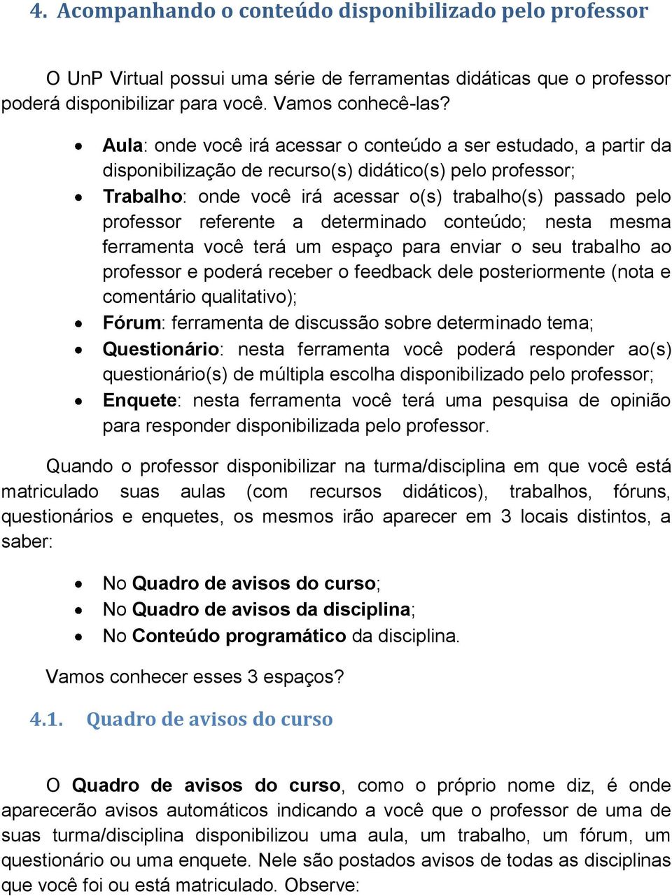 referente a determinado conteúdo; nesta mesma ferramenta você terá um espaço para enviar o seu trabalho ao professor e poderá receber o feedback dele posteriormente (nota e comentário qualitativo);