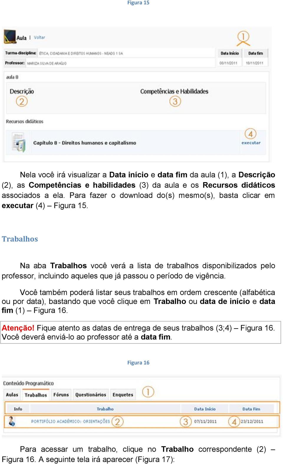 Trabalhos Na aba Trabalhos você verá a lista de trabalhos disponibilizados pelo professor, incluindo aqueles que já passou o período de vigência.