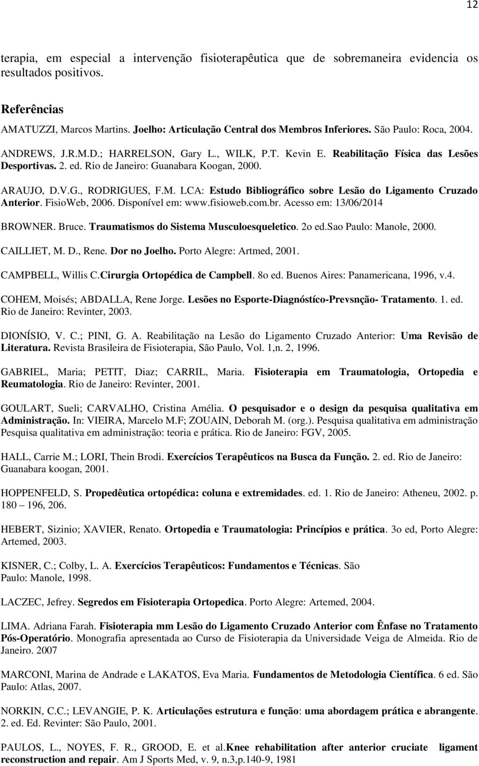 M. LCA: Estudo Bibliográfico sobre Lesão do Ligamento Cruzado Anterior. FisioWeb, 2006. Disponível em: www.fisioweb.com.br. Acesso em: 13/06/2014 BROWNER. Bruce.