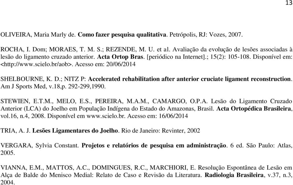 Acesso em: 20/06/2014 SHELBOURNE, K. D.; NITZ P: Accelerated rehabilitation after anterior cruciate ligament reconstruction. Am J Sports Med, v.18,p. 292-299,1990. STEWIEN, E.T.M., MELO, E.S., PEREIRA, M.