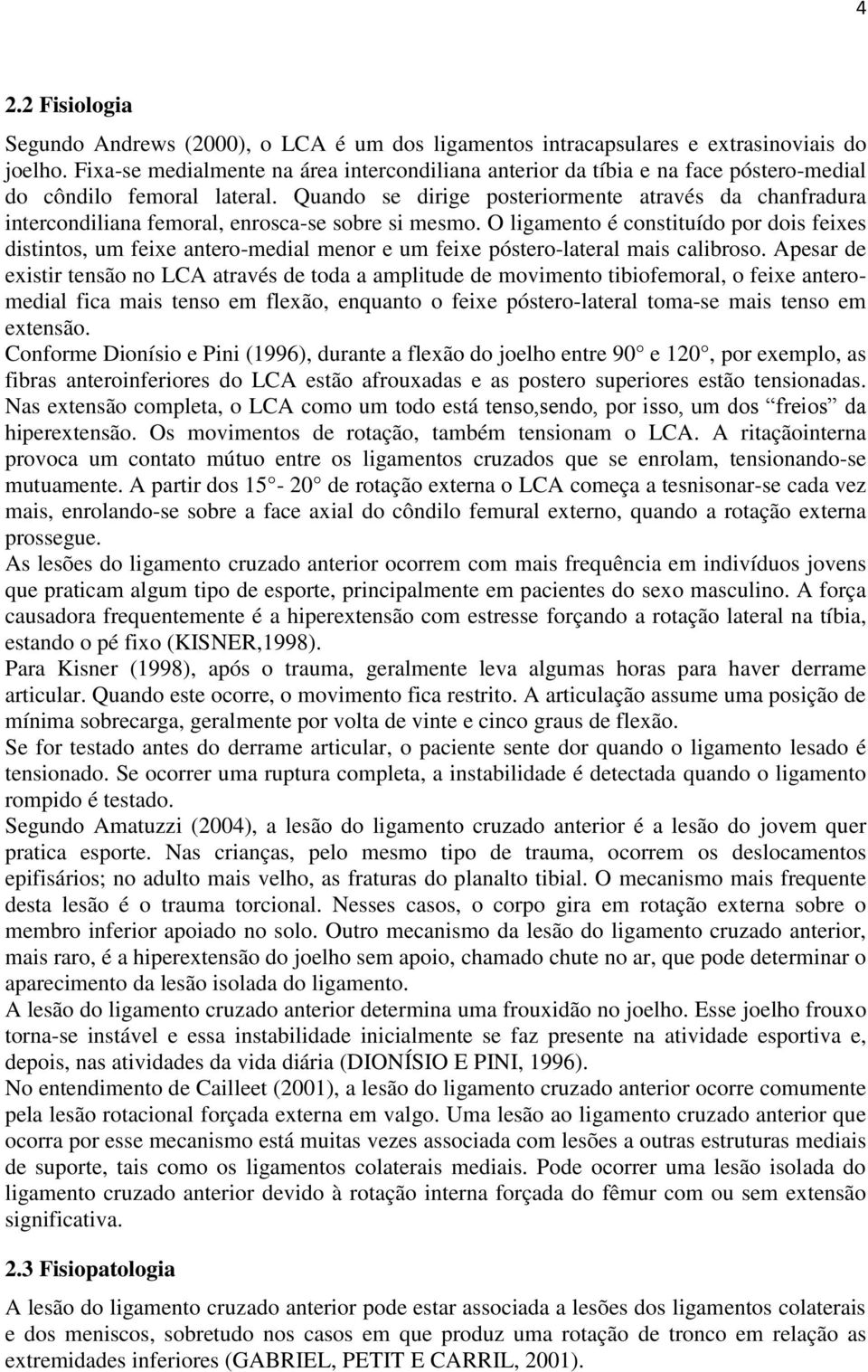 Quando se dirige posteriormente através da chanfradura intercondiliana femoral, enrosca-se sobre si mesmo.