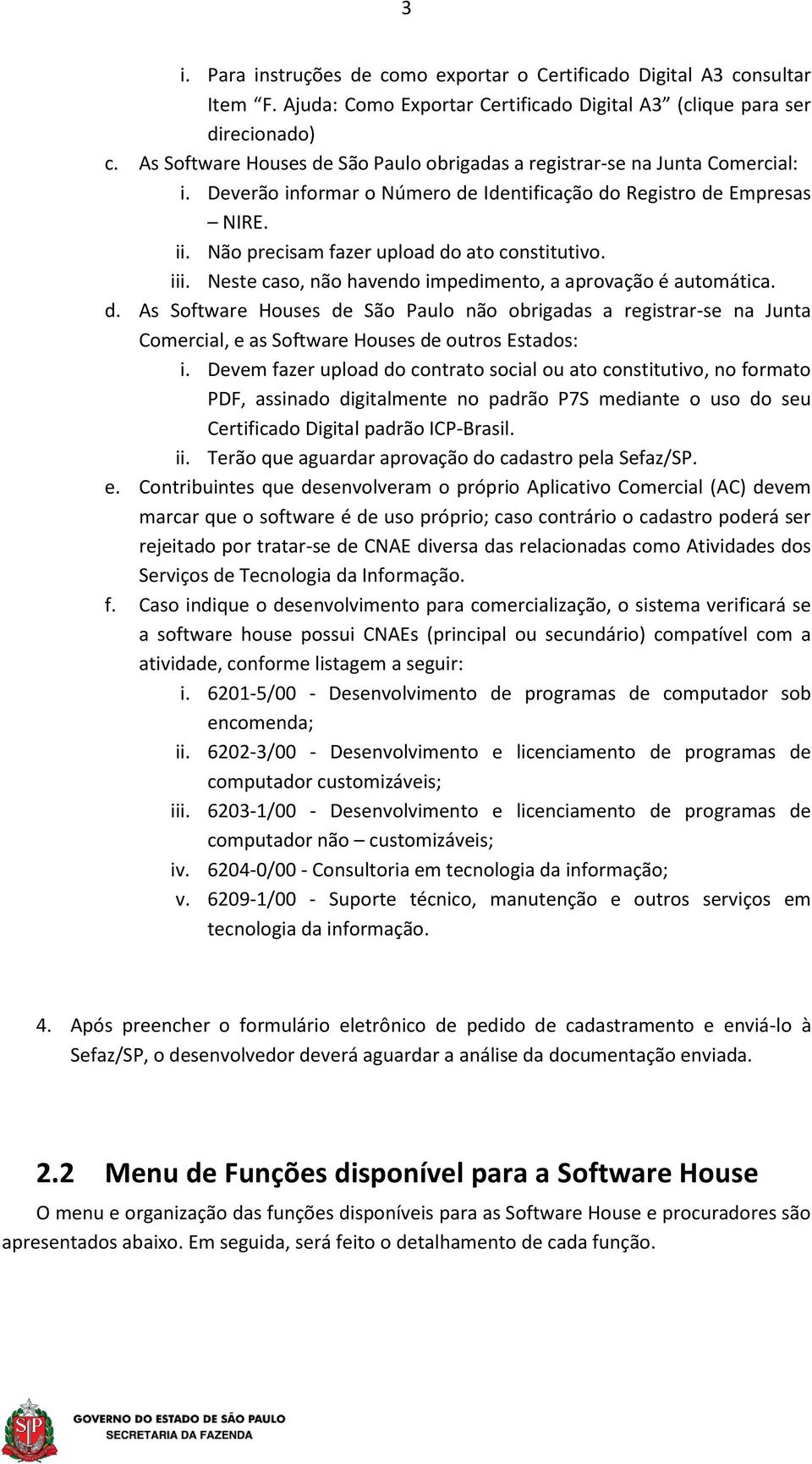 Não precisam fazer upload do ato constitutivo. iii. Neste caso, não havendo impedimento, a aprovação é automática. d. As Software Houses de São Paulo não obrigadas a registrar-se na Junta Comercial, e as Software Houses de outros Estados: i.