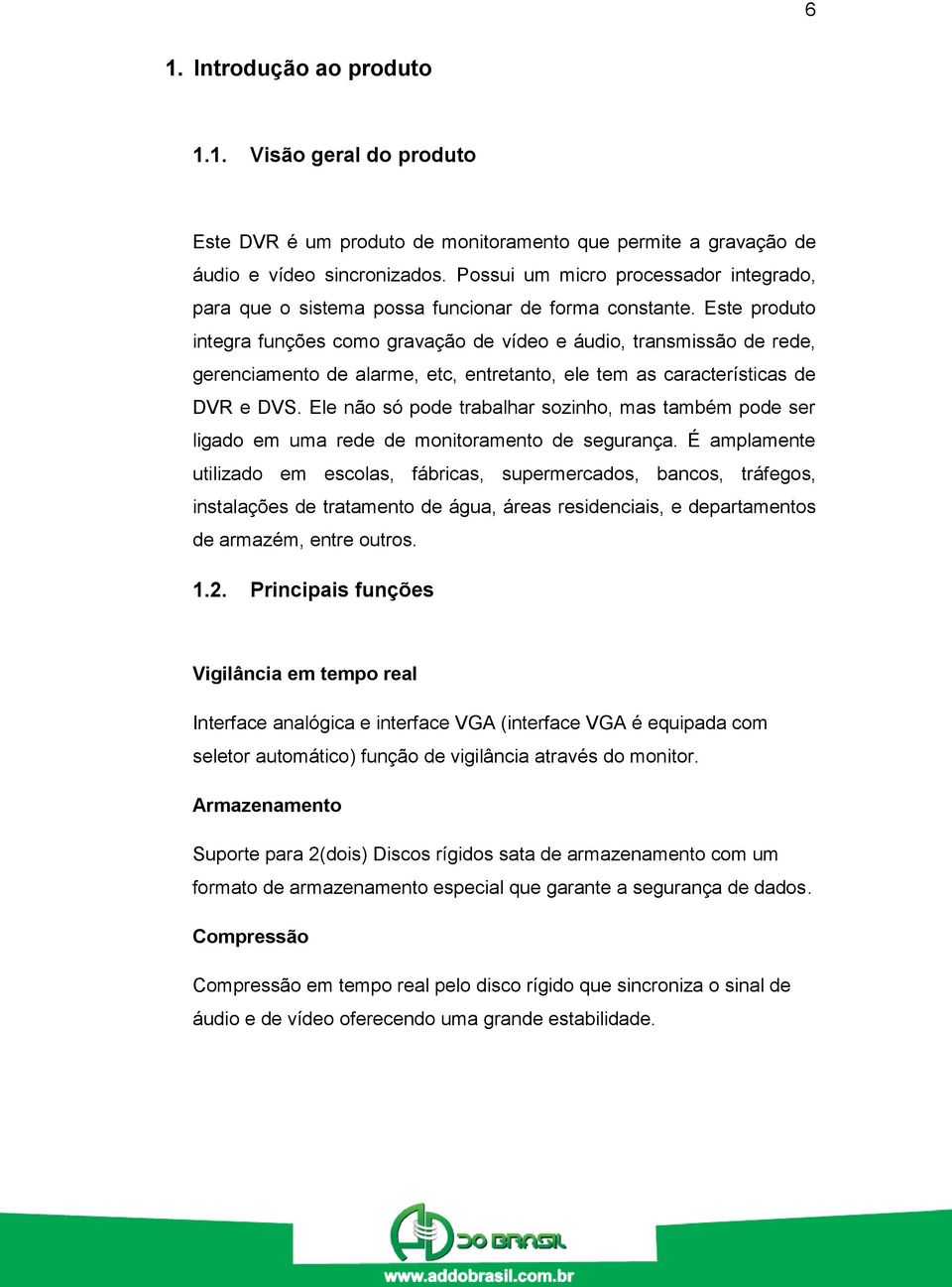 Este produto integra funções como gravação de vídeo e áudio, transmissão de rede, gerenciamento de alarme, etc, entretanto, ele tem as características de DVR e DVS.