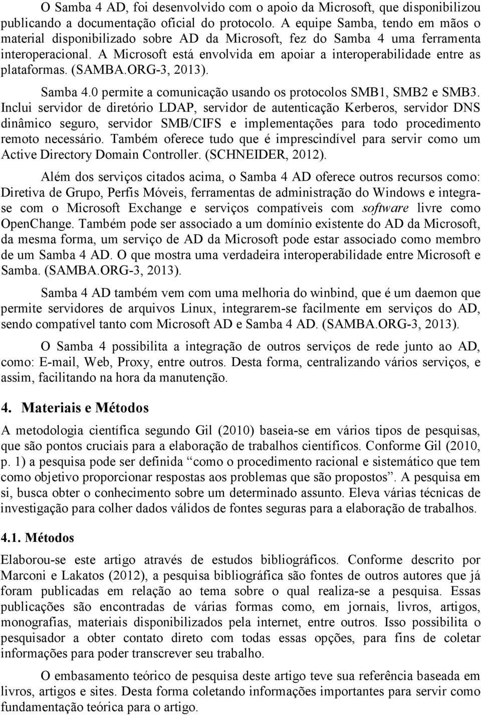 A Microsoft está envolvida em apoiar a interoperabilidade entre as plataformas. (SAMBA.ORG-3, 2013). Samba 4.0 permite a comunicação usando os protocolos SMB1, SMB2 e SMB3.