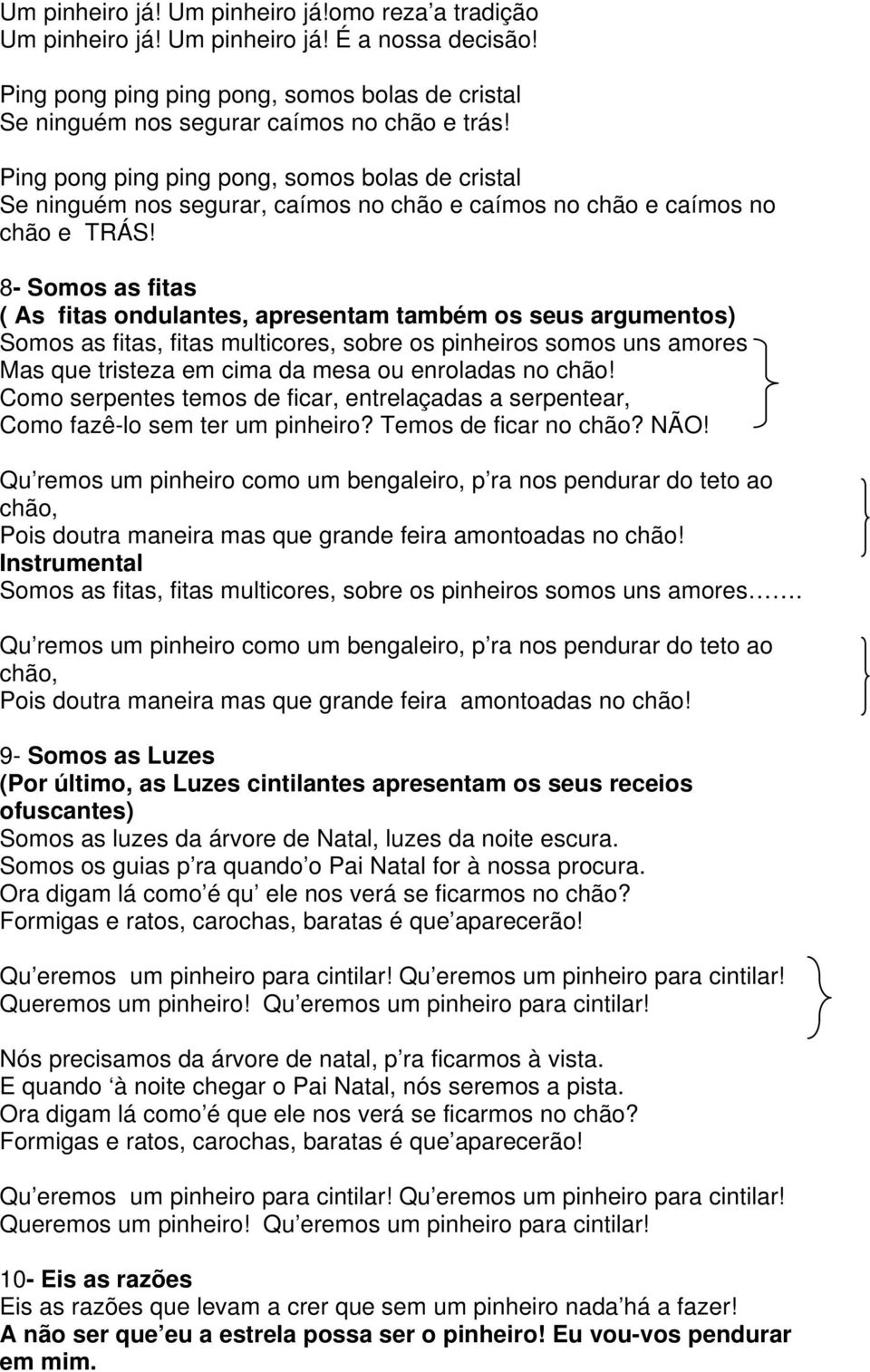 chão! Como serpentes temos de ficar, entrelaçadas a serpentear, Como fazê-lo sem ter um pinheiro? Temos de ficar no chão? NÃO!