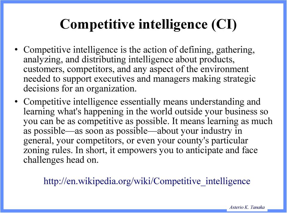 Competitive intelligence essentially means understanding and learning what's happening in the world outside your business so you can be as competitive as possible.