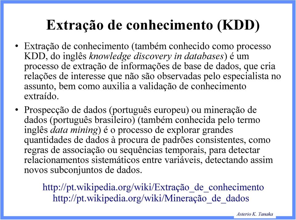 Prospecção de dados (português europeu) ou mineração de dados (português brasileiro) (também conhecida pelo termo inglês data mining) é o processo de explorar grandes quantidades de dados à procura