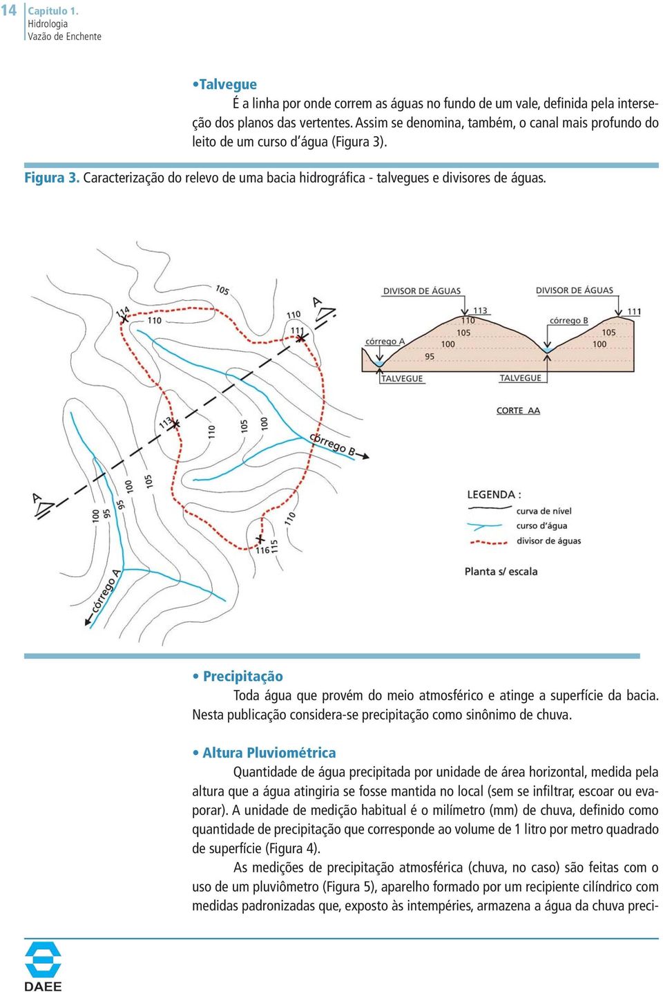 Precipitação Toda água que provém do meio atmosférico e atinge a superfície da bacia. Nesta publicação considera-se precipitação como sinônimo de chuva.